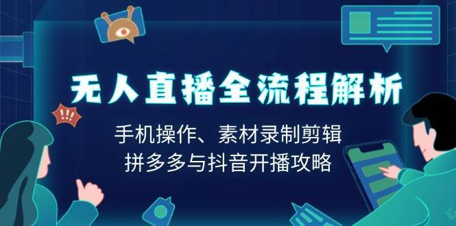 无人直播全流程解析：手机操作、素材录制剪辑、拼多多与抖音开播攻略-齐力副业