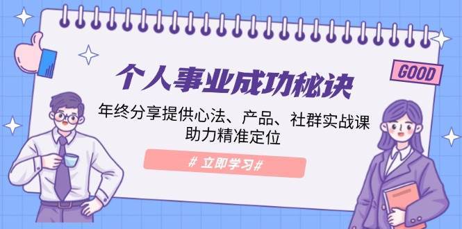 个人事业成功秘诀：年终分享提供心法、产品、社群实战课、助力精准定位-齐力副业