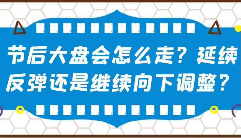 某公众号付费文章：节后大盘会怎么走？延续反弹还是继续向下调整？-齐力副业