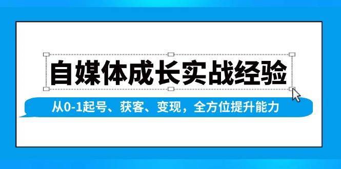 自媒体成长实战经验，从0-1起号、获客、变现，全方位提升能力-齐力副业