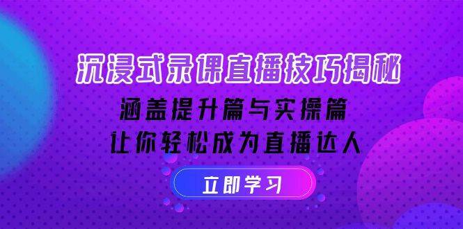 沉浸式录课直播技巧揭秘：涵盖提升篇与实操篇, 让你轻松成为直播达人-齐力副业