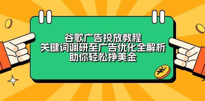 谷歌广告投放教程：关键词调研至广告优化全解析，助你轻松挣美金-齐力副业