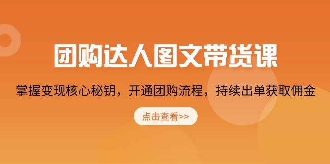 团购达人图文带货课，掌握变现核心秘钥，开通团购流程，持续出单获取佣金-齐力副业