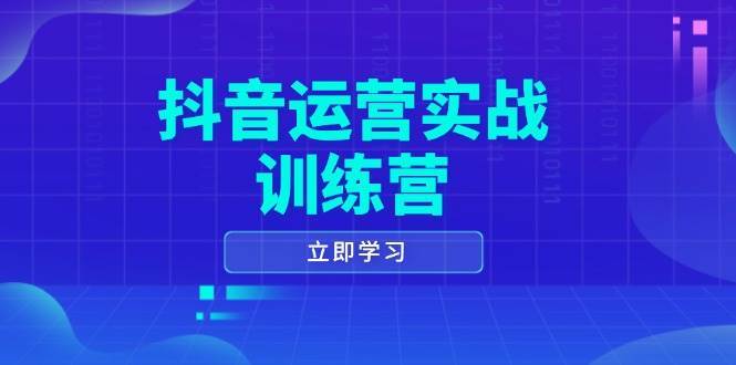 抖音运营实战训练营，0-1打造短视频爆款，涵盖拍摄剪辑、运营推广等全过程-齐力副业