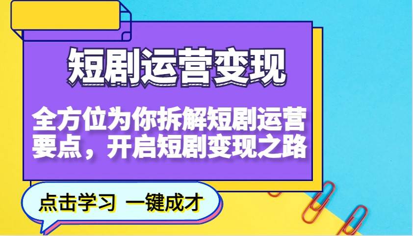 短剧运营变现，全方位为你拆解短剧运营要点，开启短剧变现之路-齐力副业