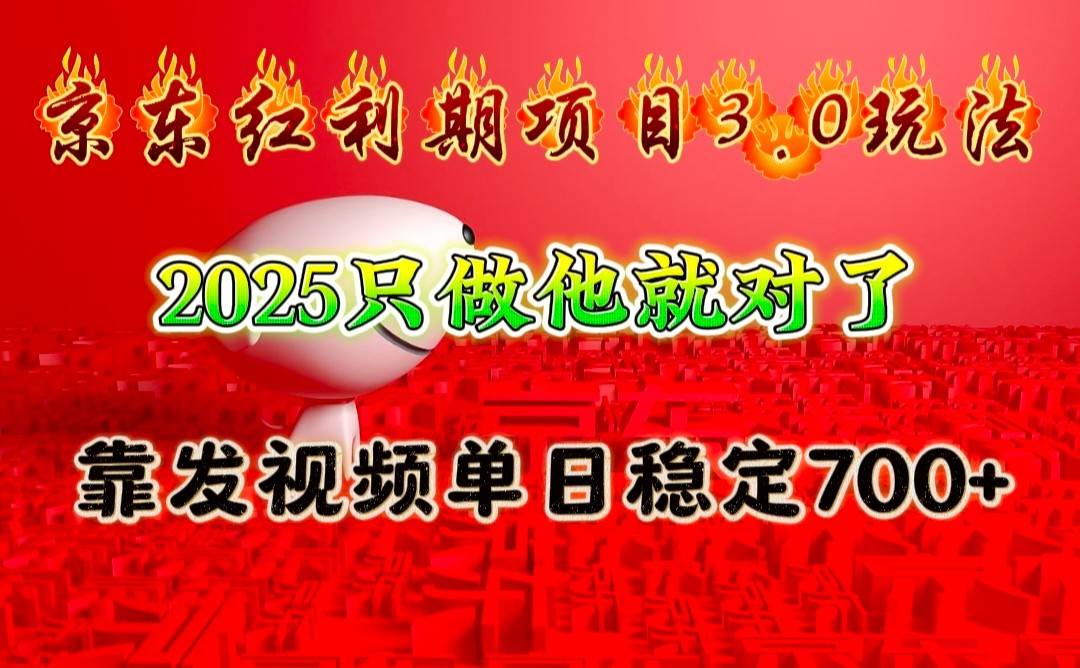 京东红利项目3.0玩法，2025只做他就对了，靠发视频单日稳定700+-齐力副业