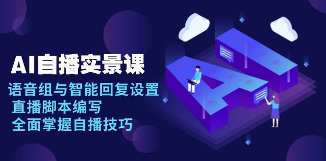 AI自播实景课：语音组与智能回复设置, 直播脚本编写, 全面掌握自播技巧-齐力副业