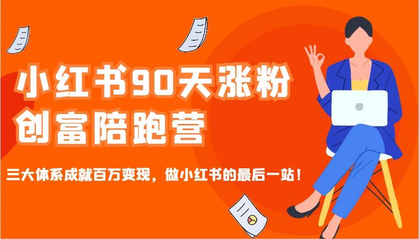 小红书90天涨粉创富陪跑营，三大体系成就百万变现，做小红书的最后一站！-齐力副业