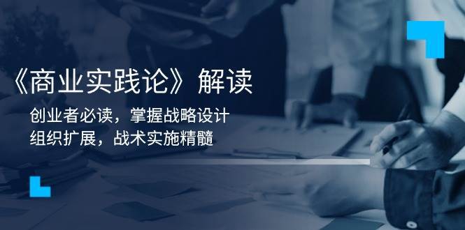 《商业实践论》解读：创业者必读，掌握战略设计，组织扩展，战术实施精髓-齐力副业