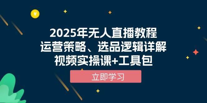 2025年无人直播教程，运营策略、选品逻辑详解，视频实操课+工具包-齐力副业