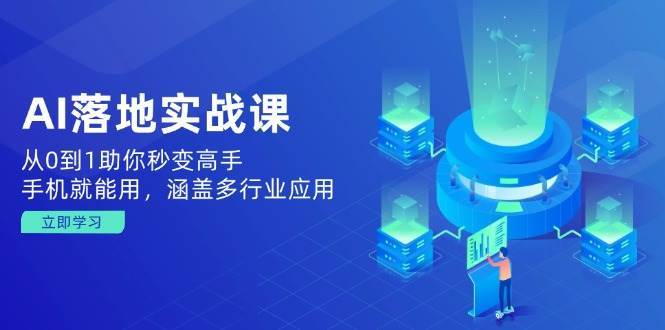 AI落地实战课：从0到1助你秒变高手，手机就能用，涵盖多行业应用-齐力副业