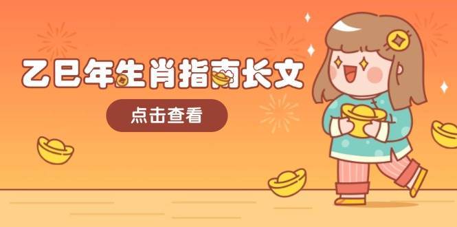 乙巳年生肖指南长文，结合大环境与生肖，字字精华，助你财福顺利 迎接好运-齐力副业