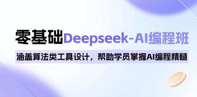 0基础Deepseek-AI编程班，涵盖算法类工具设计，帮助学员掌握AI编程精髓-齐力副业