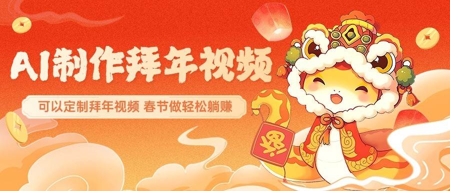 AI制作送祝福拜年视频，过年惊艳你的朋友圈，可以定制拜年视频，春节做轻松躺赚-齐力副业