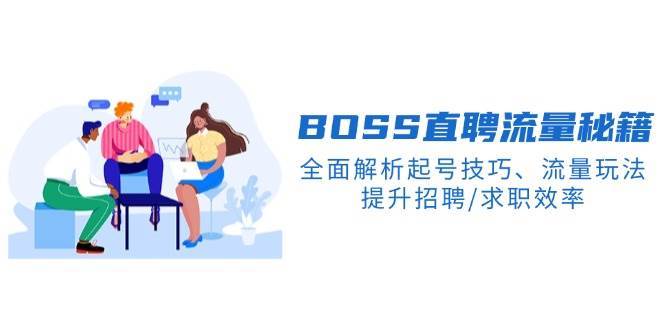 BOSS直聘流量秘籍，全面解析起号技巧、流量玩法，提升招聘/求职效率-齐力副业