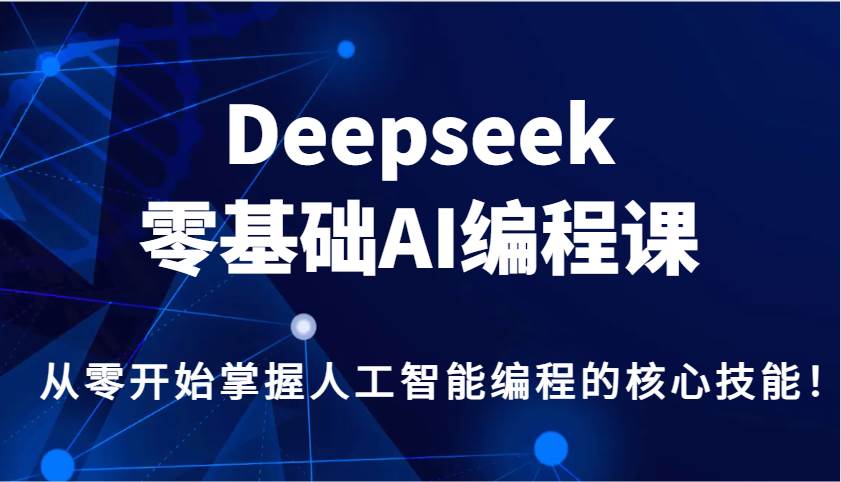 Deepseek零基础AI编程课，从零开始掌握人工智能编程的核心技能！-齐力副业