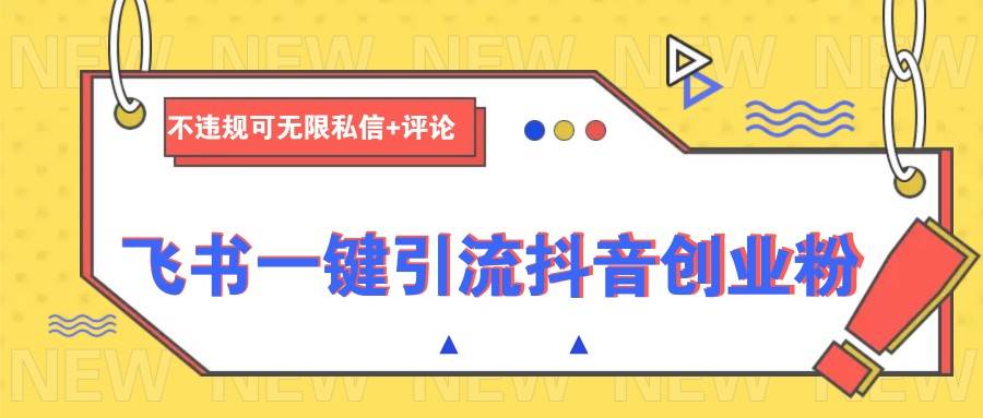 飞书一键引流抖音创业粉，不违规可 无限私信+评论-齐力副业