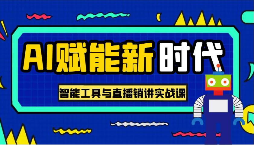 AI赋能新时代·从入门到精通的智能工具与直播销讲实战课，助您在数字时代脱颖而出！-齐力副业