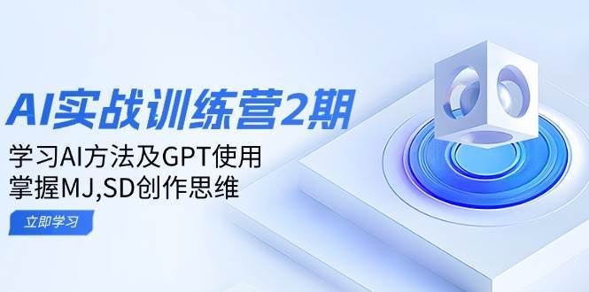 ai实战训练营2期：学习AI方法及GPT使用，掌握MJ、SD创作思维-齐力副业