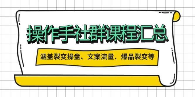 操盘手社群课程汇总，涵盖裂变操盘、文案流量、爆品裂变等多方面内容-齐力副业