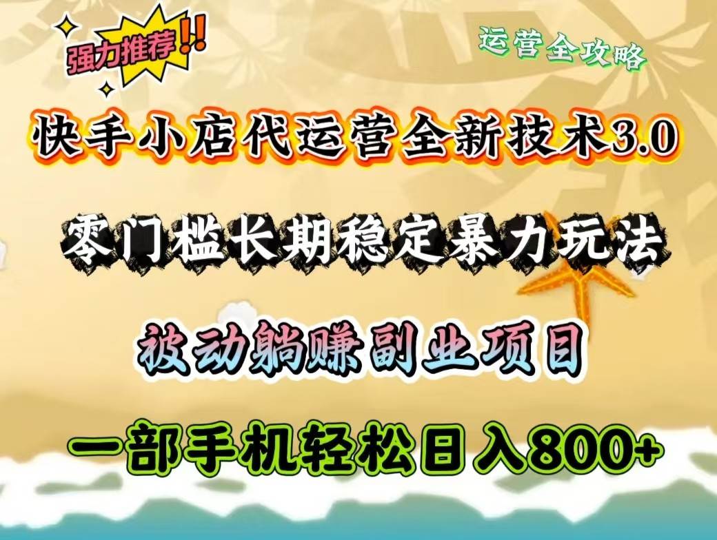 快手小店代运营全新技术3.0，零门槛长期稳定暴力玩法，被动躺赚一部手机轻松日入800+-齐力副业