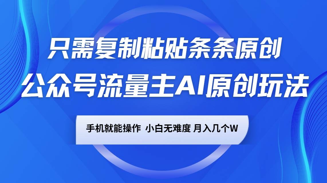 公众号流量主AI原创玩法，只需复制粘贴条条原创，手机可操作，小白无难度，月入几个W-齐力副业