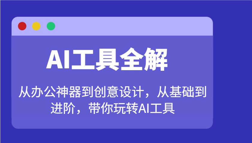 AI工具全解：从办公神器到创意设计，从基础到进阶，带你玩转AI工具-齐力副业