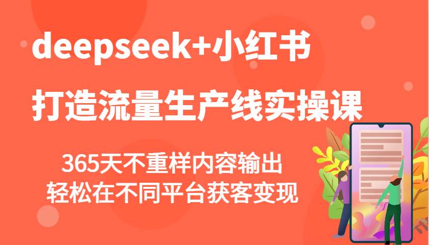 deepseek+小红书打造流量生产线实操课，365天不重样内容输出，轻松在不同平台获客变现-齐力副业