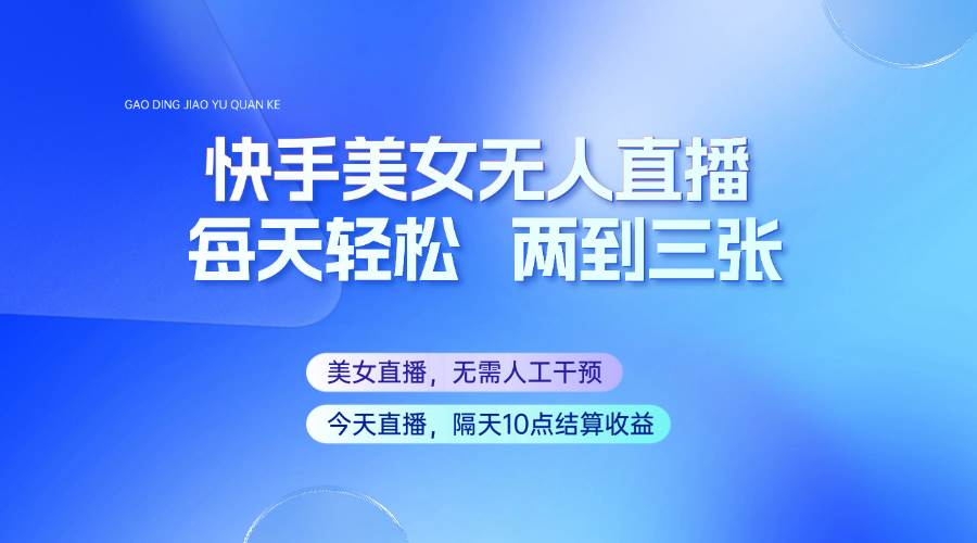 快手美女无人直播，每天最少一到两张，全程托管无需人工干涉-齐力副业
