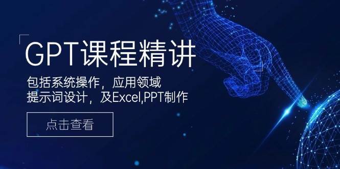 GPT课程精讲，包括系统操作，应用领域，提示词设计，及Excel，PPT制作-齐力副业