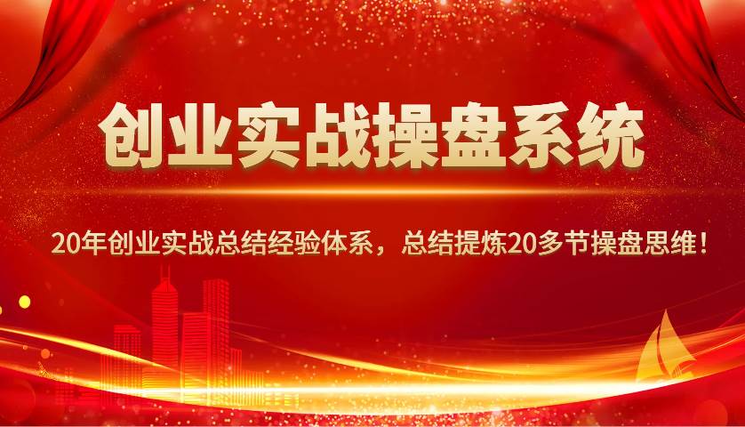 创业实战操盘系统，20年创业实战总结经验体系，总结提炼20多节操盘思维！-齐力副业