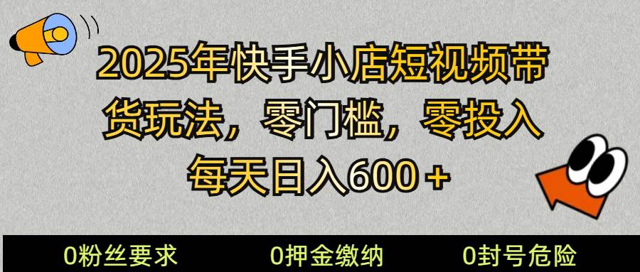 2025快手小店短视频带货模式，零投入，零门槛，每天日入600＋-齐力副业