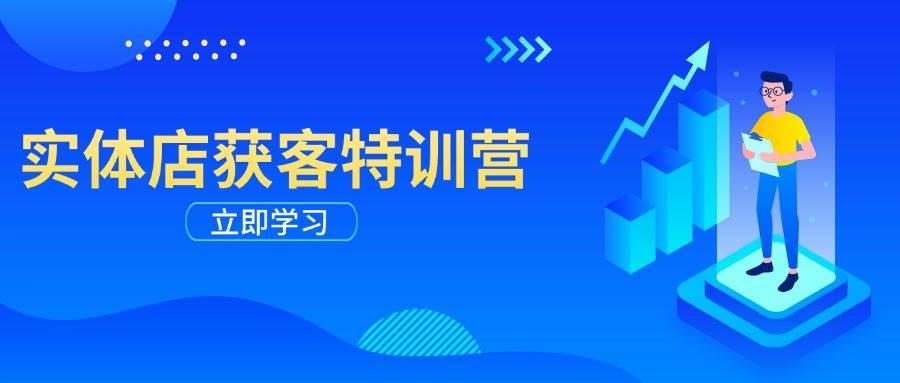 实体店获客特训营：从剪辑发布到运营引导，揭秘实体企业线上获客全攻略-齐力副业