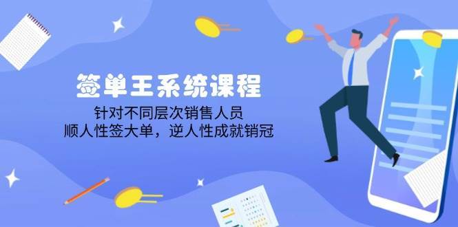 签单王系统课程，针对不同层次销售人员，顺人性签大单，逆人性成就销冠-齐力副业
