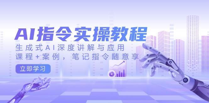 AI指令实操教程，生成式AI深度讲解与应用，课程+案例，笔记指令随意享-齐力副业