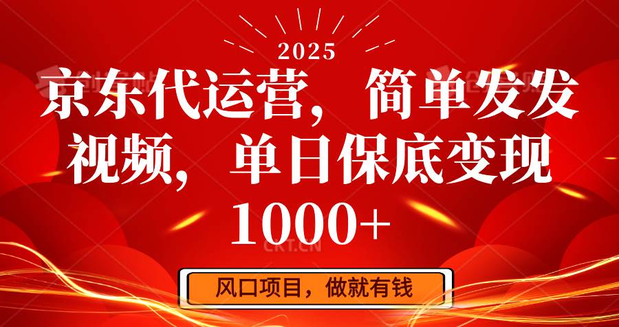 京东代运营，简单发发视频，单日保底变现1000+-齐力副业