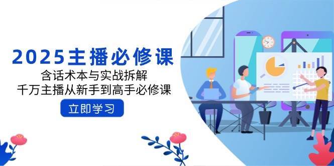 2025主播必修课：含话术本与实战拆解，千万主播从新手到高手必修课-齐力副业