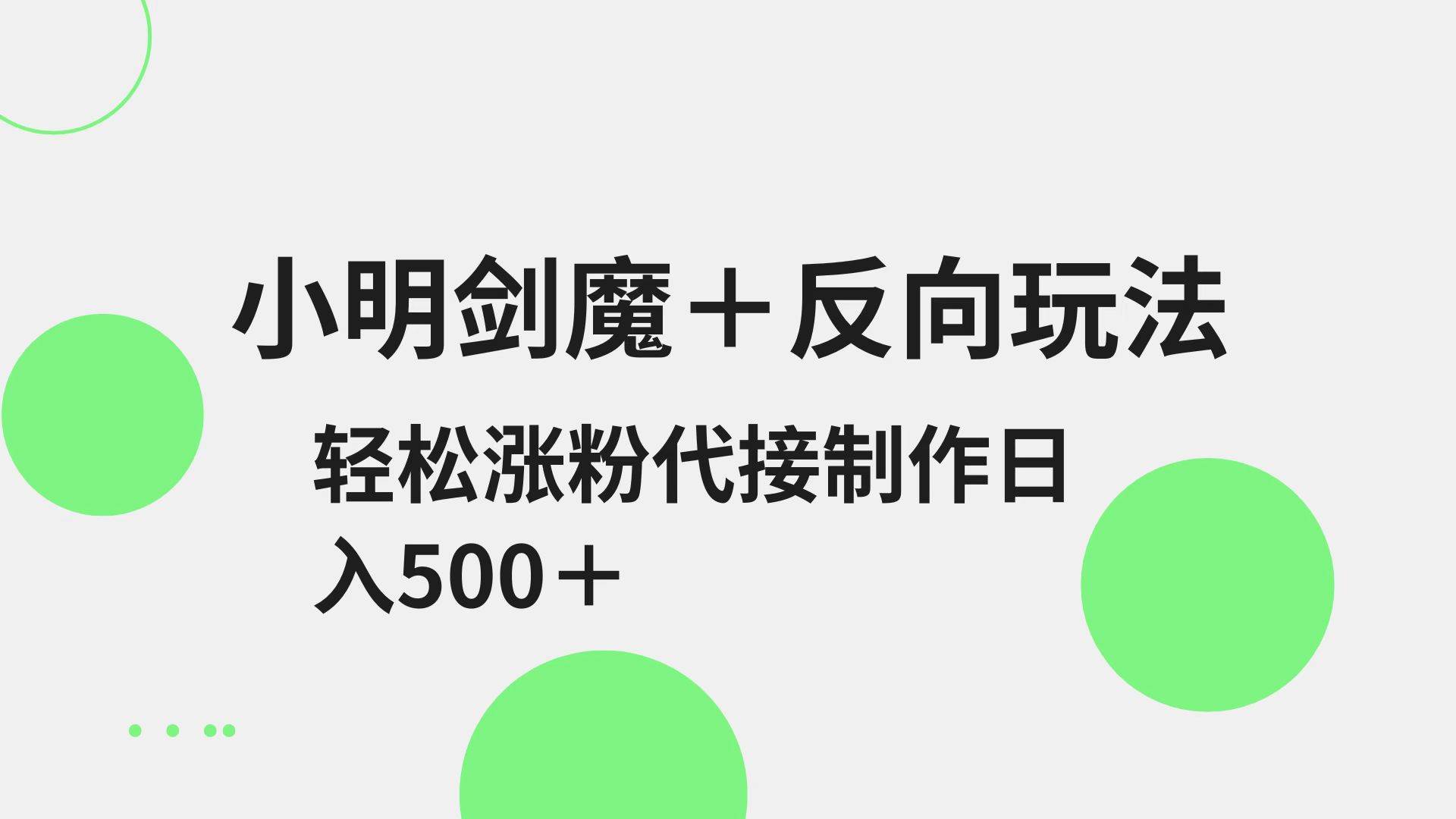 小明剑魔+反向玩法 轻松涨粉 可代接制作日入500+-齐力副业