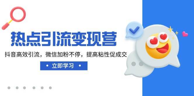 热点引流变现营，抖音高效引流，微信加粉不停，提高粘性促成交-齐力副业