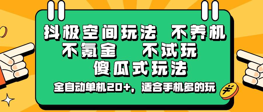 抖极空间玩法，不养机，不氪金，不试玩，傻瓜式玩法，全自动单机20+，适合手机多的玩-齐力副业