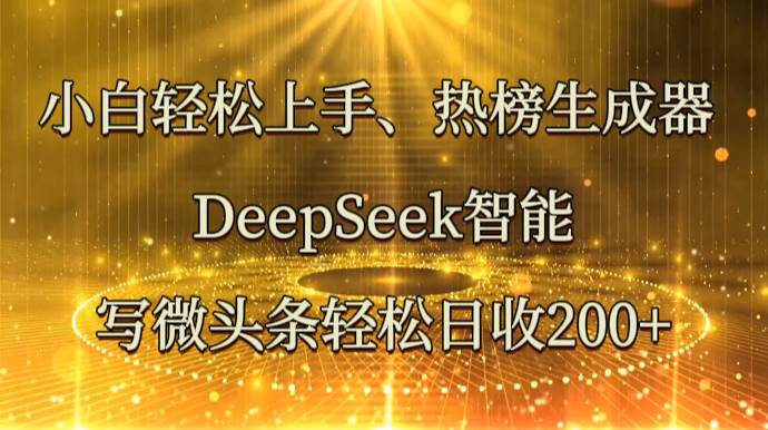 小白轻松上手、热榜生成器 DeepSeek智能写微头条轻松日收200+-齐力副业