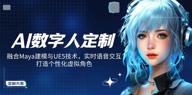 AI数字人定制，融合Maya建模与UE5技术，实时语音交互，打造个性化虚拟角色-齐力副业
