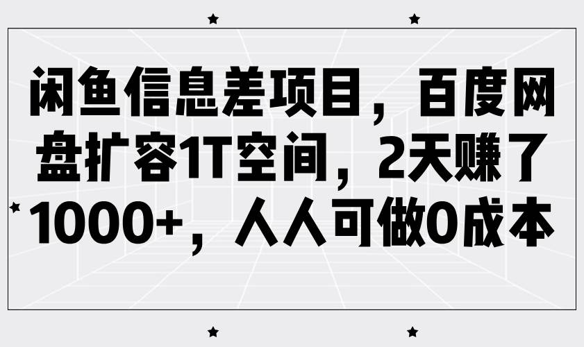 闲鱼信息差项目，百度网盘扩容1T空间，2天赚了1000+，人人可做0成本-齐力副业