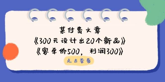 公众号付费文章：《300元设计出20个新品》+《客单价500，利润300》-齐力副业