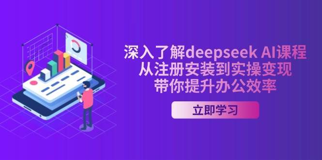 深入了解deepseek AI课程，从注册安装到实操变现，带你提升办公效率-齐力副业