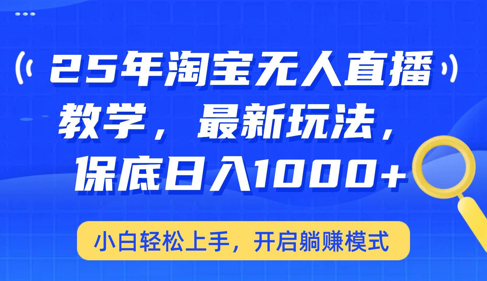 25年淘宝无人直播最新玩法，保底日入1000+，小白轻松上手，开启躺赚模式-齐力副业