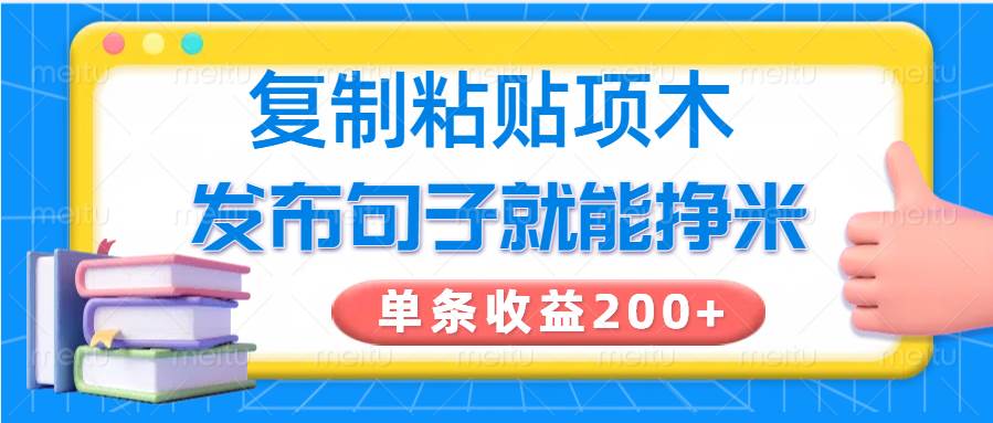 复制粘贴小项目，发布句子就能赚米，单条收益200+-齐力副业