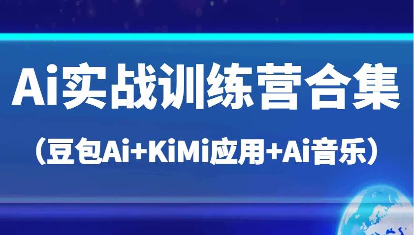 Ai实战训练营合集（豆包Ai+KiMi应用+Ai音乐），帮助你高效完成日常工作与创作-齐力副业