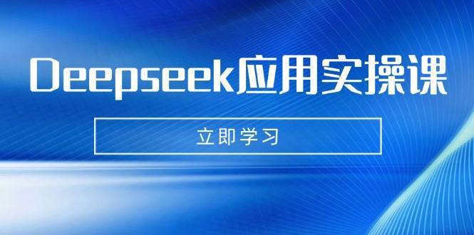 Deepseek应用实操课：AI制作数字妈妈、写真、短视频，辅导作业，PPT制作等-齐力副业