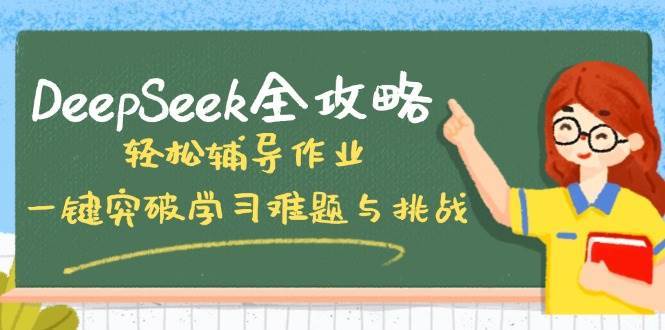 DeepSeek全攻略，轻松辅导作业，一键突破学习难题与挑战！-齐力副业